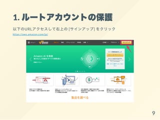 1. ルートアカウントの保護
以下のURLアクセスして右上の[サインアップ] をクリック
https://aws.amazon.com/jp/
9
 