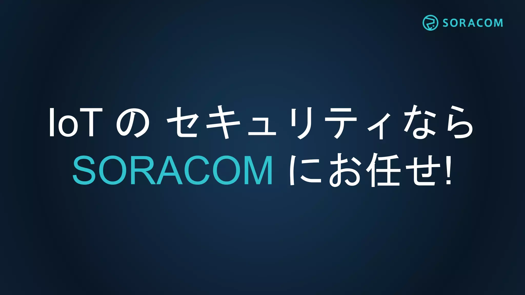 IoT の セキュリティなら
SORACOM にお任せ!
 