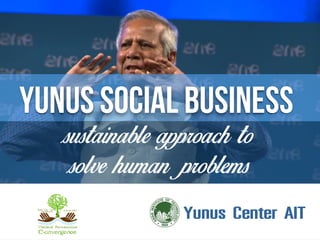 Yunus Social Business
sustainable approach to  
solve human problems
 