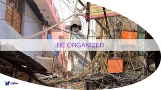 BE ORGANIZED
 