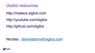 Useful resources
http://makers.sigfox.com
http://youtube.com/sigfox
http://github.com/sigfox
Nicolas : devrelations@sigfox.com
 