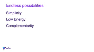 Endless possibilities
Simplicity
Low Energy
Complementarity
 