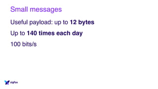 Small messages
Useful payload: up to 12 bytes
Up to 140 times each day
100 bits/s
 
