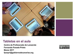 Tabletas en el aula
Centro de Profesorado de Lanzarote
Fernando Posada Prieto
Marzo 2017
fpospri@gobiernodecanarias.org
 