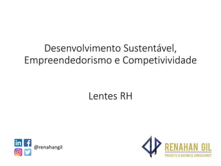 Desenvolvimento Sustentável,
Empreendedorismo e Competivividade
Lentes RH
@renahangil
 