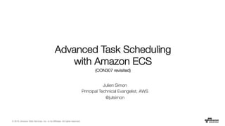 © 2016, Amazon Web Services, Inc. or its Affiliates. All rights reserved.
Julien Simon
Principal Technical Evangelist, AWS
@julsimon
Advanced Task Scheduling "
with Amazon ECS
(CON307 revisited)
 