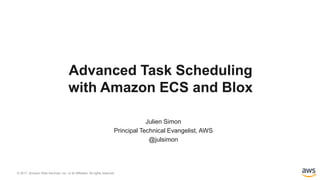 © 2017, Amazon Web Services, Inc. or its Affiliates. All rights reserved.
Julien Simon
Principal Technical Evangelist, AWS
@julsimon
Advanced Task Scheduling
with Amazon ECS and Blox
 