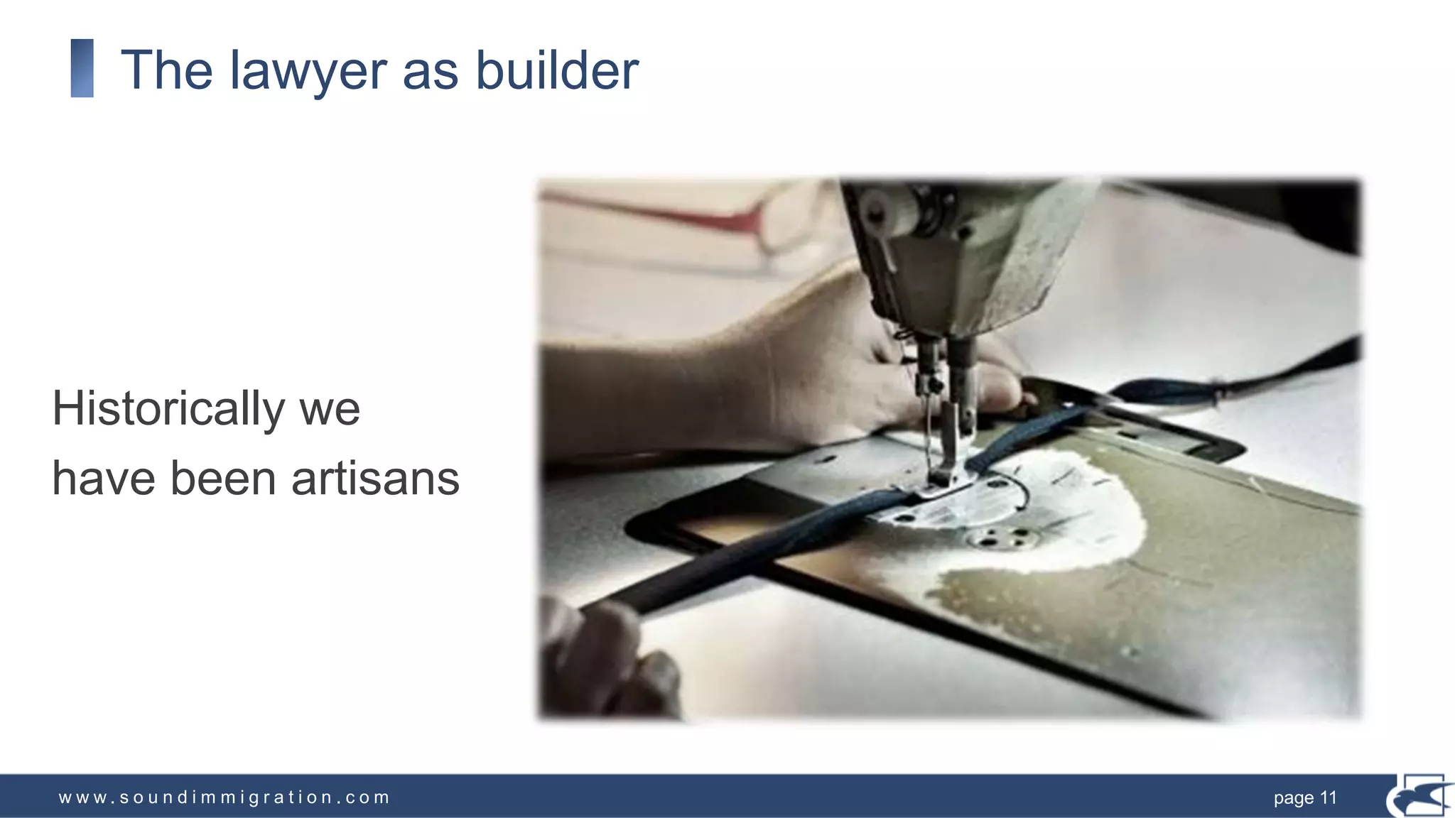 w w w . s o u n d i m m i g r a t i o n . c o m
The lawyer as builder
Historically we
have been artisans
page 11
 