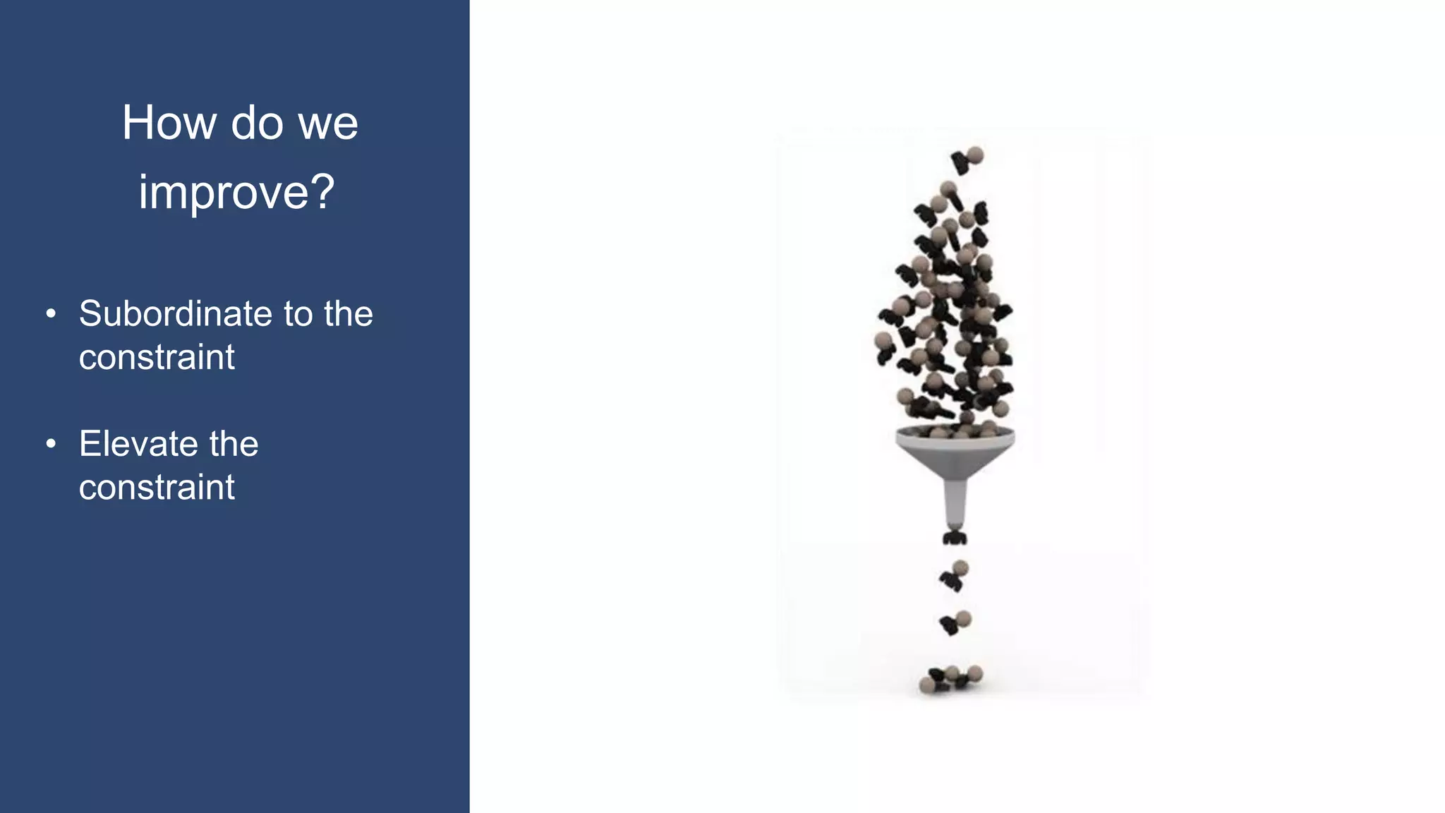 How do we
improve?
• Subordinate to the
constraint
• Elevate the
constraint
 