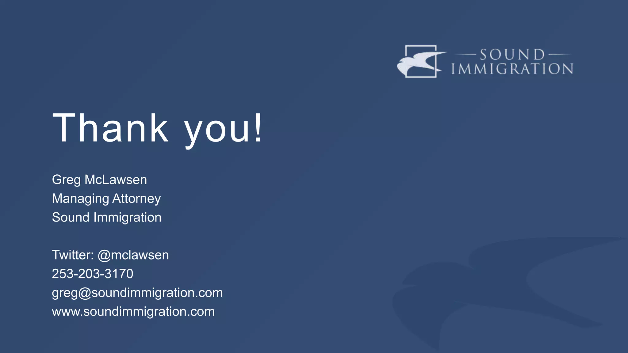 Thank you!
Greg McLawsen
Managing Attorney
Sound Immigration
Twitter: @mclawsen
253-203-3170
greg@soundimmigration.com
www.soundimmigration.com
 