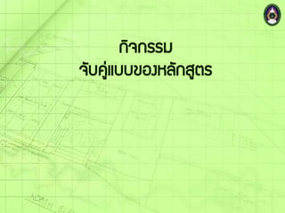 กิจกรรม
จับคู่แบบของหลักสูตร
 