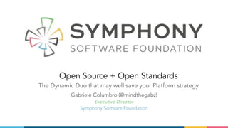 Open Source + Open Standards
The Dynamic Duo that may well save your Platform strategy
Gabriele Columbro (@mindthegabz)
Executive Director
Symphony Software Foundation 
 