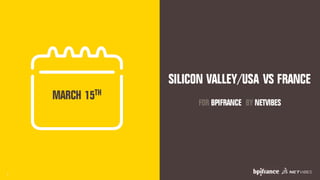 1
MARCH 15TH
SILICON VALLEY/USA VS FRANCE
FOR BPIFRANCE BY NETVIBES
 