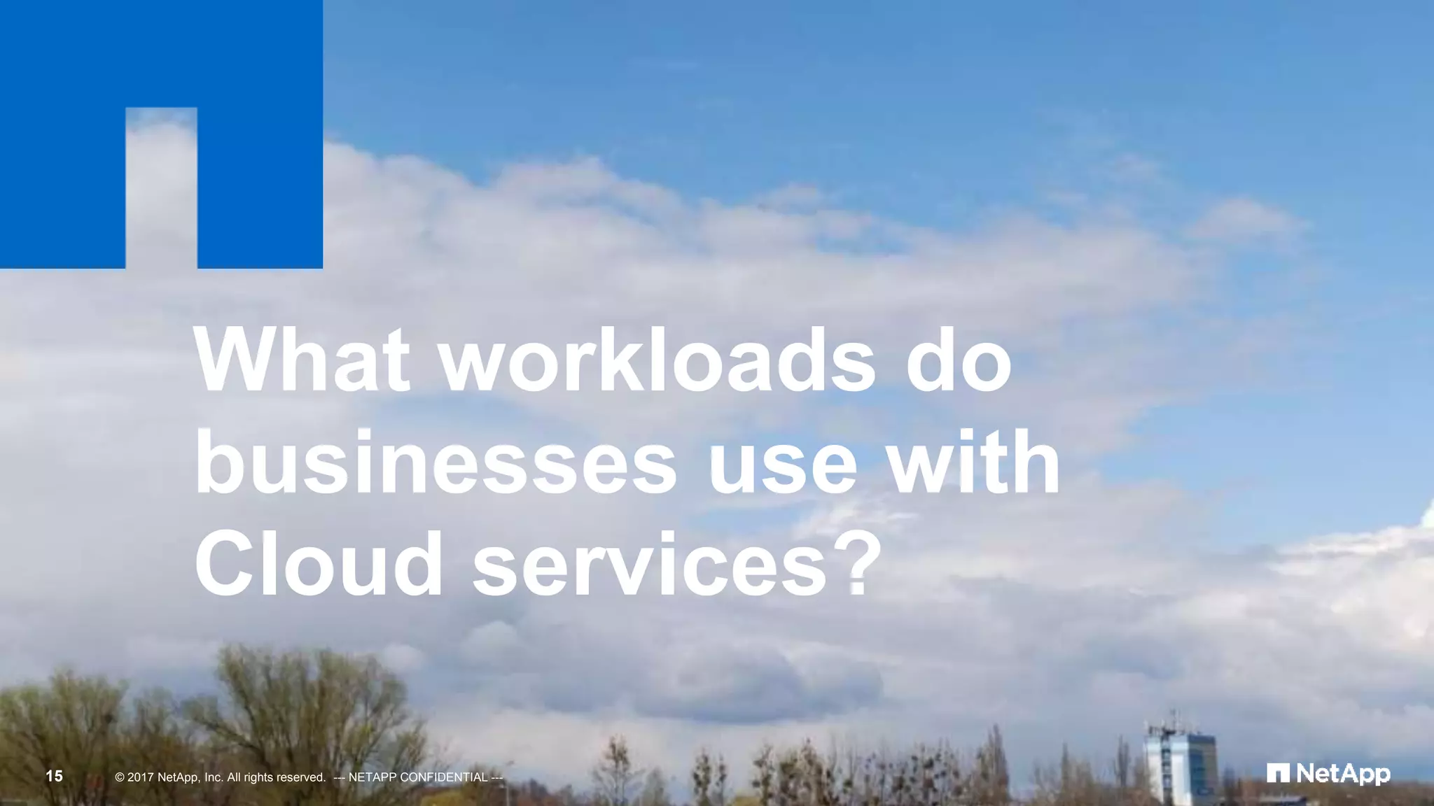 © 2017 NetApp, Inc. All rights reserved. --- NETAPP CONFIDENTIAL ---15
What workloads do
businesses use with
Cloud services?
 