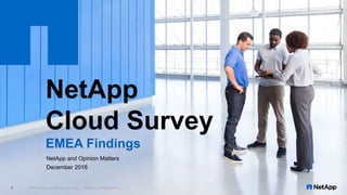 NetApp
Cloud Survey
EMEA Findings
© 2017 NetApp, Inc. All rights reserved. --- NETAPP CONFIDENTIAL ---1
NetApp and Opinion Matters
December 2016
 