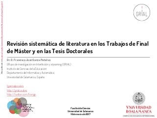 Revisión sistemática de literatura en los Trabajos de Final
de Máster y en las Tesis Doctorales
Dr. D. Francisco José Garc...