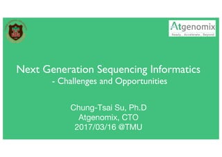 Name, Title, Department
Date
Genome Insight . Inside Genome
Next Generation Sequencing Informatics
- Challenges and Opportunities
Chung-Tsai Su, Ph.D
Atgenomix, CTO
2017/03/16 @TMU
 
