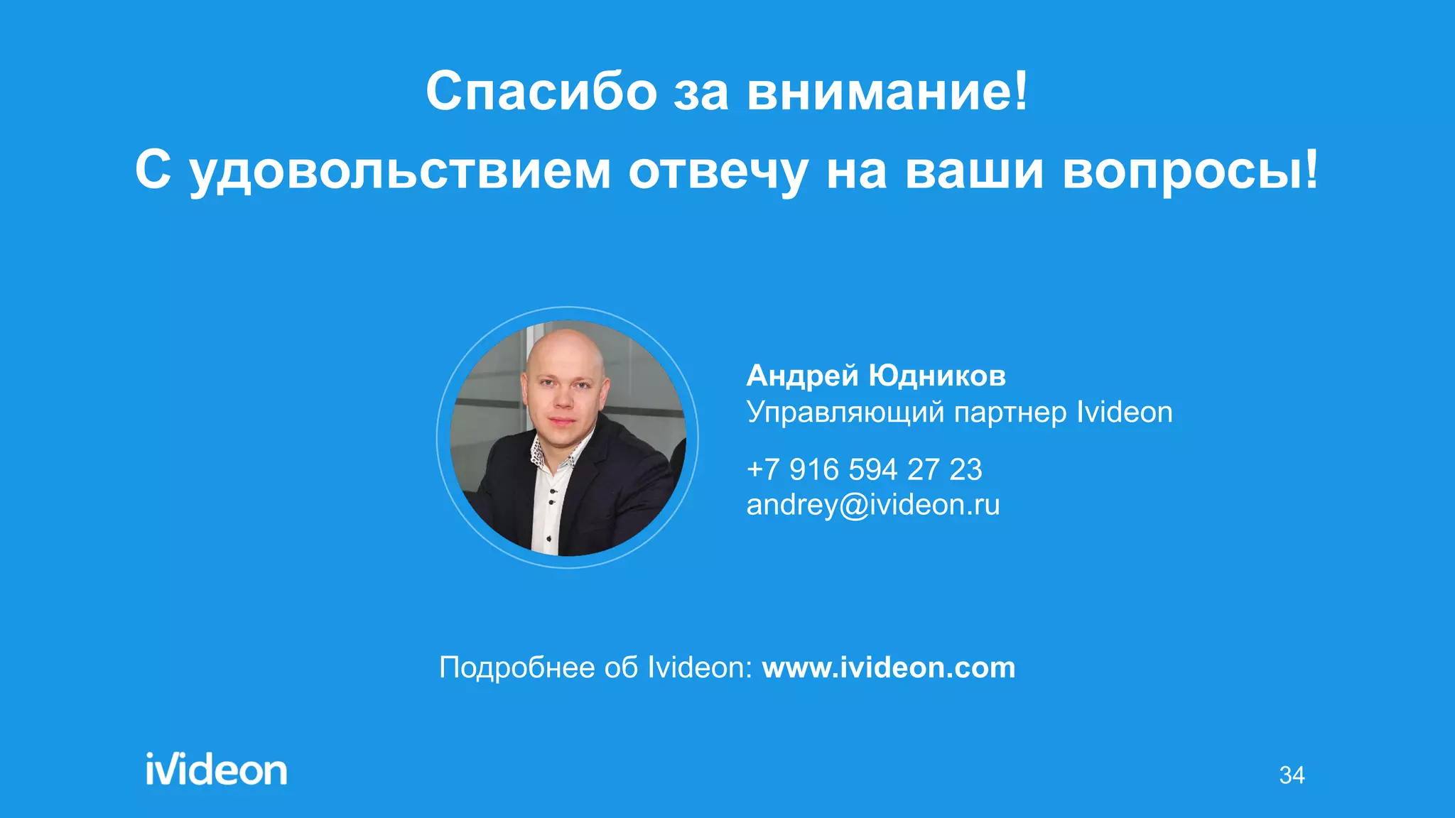 34
Андрей Юдников
Управляющий партнер Ivideon
+7 916 594 27 23
andrey@ivideon.ru
Подробнее об Ivideon: www.ivideon.com
Спасибо за внимание!
С удовольствием отвечу на ваши вопросы!
 