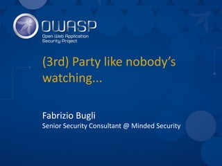 (3rd) Party like nobody’s
watching...
Fabrizio Bugli
Senior Security Consultant @ Minded Security
 