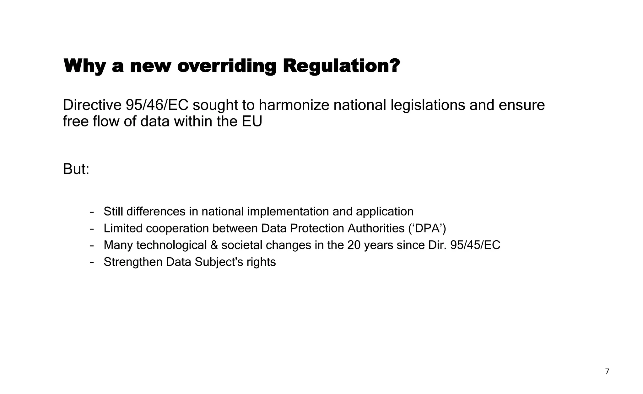 7
Personal Data are everywhere!
“Any information relating to an identified or identifiable natural person”
E.g. Name, location data, IP-address, customer number, …
Stricter rules for special categories of Personal Data (general
prohibition)
‒ Racial or ethnic origin
‒ Political options
‒ Genetic and biometric data, solely for identification purposes
‒ Health data
‒ …
Personal Data
 