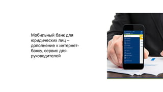 Мобильный банк для
юридических лиц –
дополнение к интернет-
банку, сервис для
руководителей
 