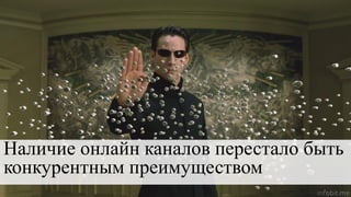 * по данным MarksWeb
Наличие онлайн каналов перестало быть
конкурентным преимуществом
 