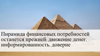 Пирамида финансовых потребностей
останется прежней: движение денег,
информированность, доверие
 