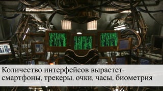 Количество интерфейсов вырастет:
смартфоны, трекеры, очки, часы, биометрия
 