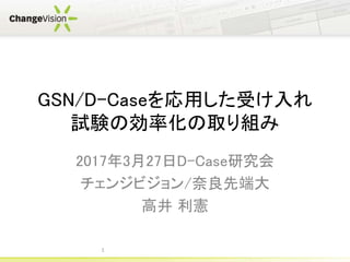 GSN/D-Caseを応用した受け入れ
試験の効率化の取り組み
2017年3月27日D-Case研究会
チェンジビジョン/奈良先端大
高井 利憲
1
 