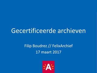 Gecertificeerde archieven
Filip Boudrez // FelixArchief
17 maart 2017
 