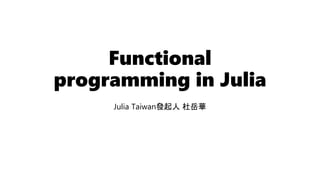 Functional
programming in Julia
Julia Taiwan發起人 杜岳華
 