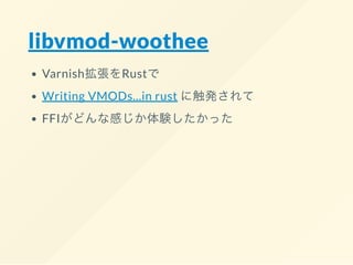 libvmod-woothee
Varnish拡張をRustで
Writing VMODs...in rust に触発されて
FFIがどんな感じか体験したかった
 