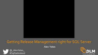 @_AlexYates_
#SqlSatIceland
Getting Release Management right for SQL Server
Alex Yates
 