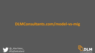 @_AlexYates_
#SqlSatIceland
DLMConsultants.com/model-vs-mig
 