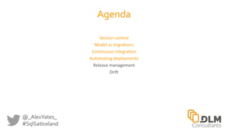 @_AlexYates_
#SqlSatIceland
Agenda
Version control
Model vs migrations
Continuous integration
Automating deployments
Relea...