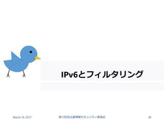 IPv6とフィルタリング
March 19, 2017 第12回名古屋情報セキュリティ勉強会 38
 