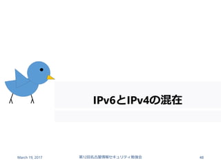 IPv6とIPv4の混在
March 19, 2017 第12回名古屋情報セキュリティ勉強会 48
 
