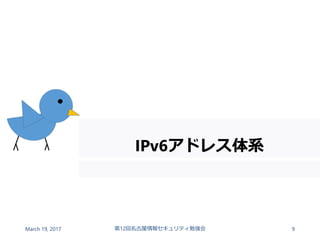 IPv6アドレス体系
March 19, 2017 第12回名古屋情報セキュリティ勉強会 9
 