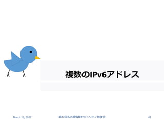 複数のIPv6アドレス
March 19, 2017 第12回名古屋情報セキュリティ勉強会 43
 