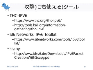 攻撃(にも使える)ツール
• THC-IPV6
–https://www.thc.org/thc-ipv6/
–http://tools.kali.org/information-
gathering/thc-ipv6
• SI6 Networ...