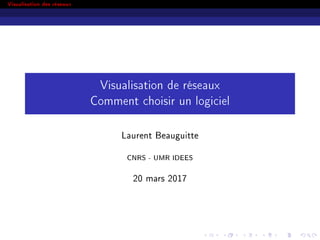Visualisation des réseaux
Visualisation de réseaux
Comment choisir un logiciel
Laurent Beauguitte
CNRS - UMR IDEES
20 mars 2017
 