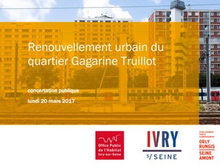Renouvellement urbain du
quartier Gagarine Truillot
concertation publique
lundi 20 mars 2017
 