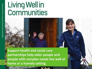 Support health and social care
partnerships help older people and
people with complex needs live well at
home or a homely setting.
 