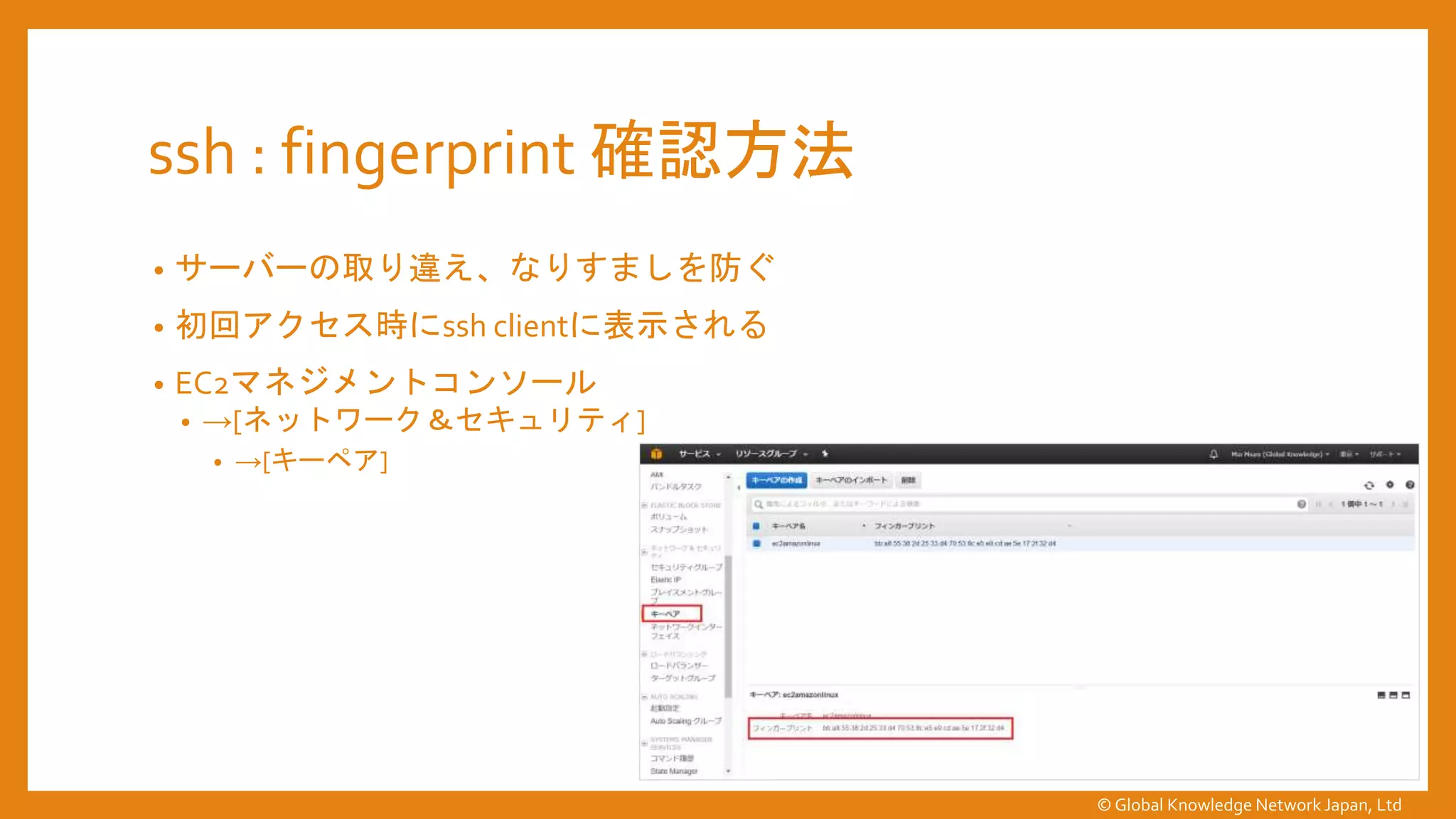 ssh : fingerprint 確認方法
• サーバーの取り違え、なりすましを防ぐ
• 初回アクセス時にssh clientに表示される
• EC2マネジメントコンソール
• →[ネットワーク＆セキュリティ]
• →[キーペア]
© Global Knowledge Network Japan, Ltd
 