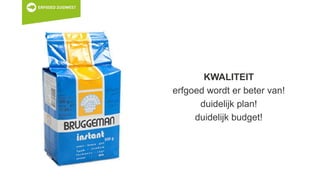 KWALITEIT
erfgoed wordt er beter van!
duidelijk plan!
duidelijk budget!
 