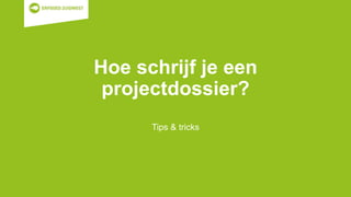 Hoe schrijf je een
projectdossier?
Tips & tricks
 