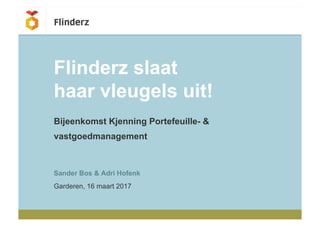 Bijeenkomst Kjenning Portefeuille- &
vastgoedmanagement
Flinderz slaat
haar vleugels uit!
Sander Bos & Adri Hofenk
Garderen, 16 maart 2017
 