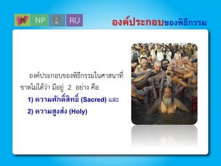 องค์ประกอบของพิธีกรรมในศำสนำที่
ขำดไม่ได้ว่ำ มีอยู่ 2 อย่ำง คือ
1) ความศักดิ์สิทธิ์ (Sacred) และ
2) ความสูงส่ง (Holy)
องค์ประกอบของพิธีกรรม
 
