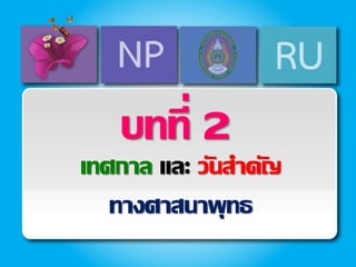 บทที่ 2
เทศกาล และ วันสาคัญ
ทางศาสนาพุทธ
 