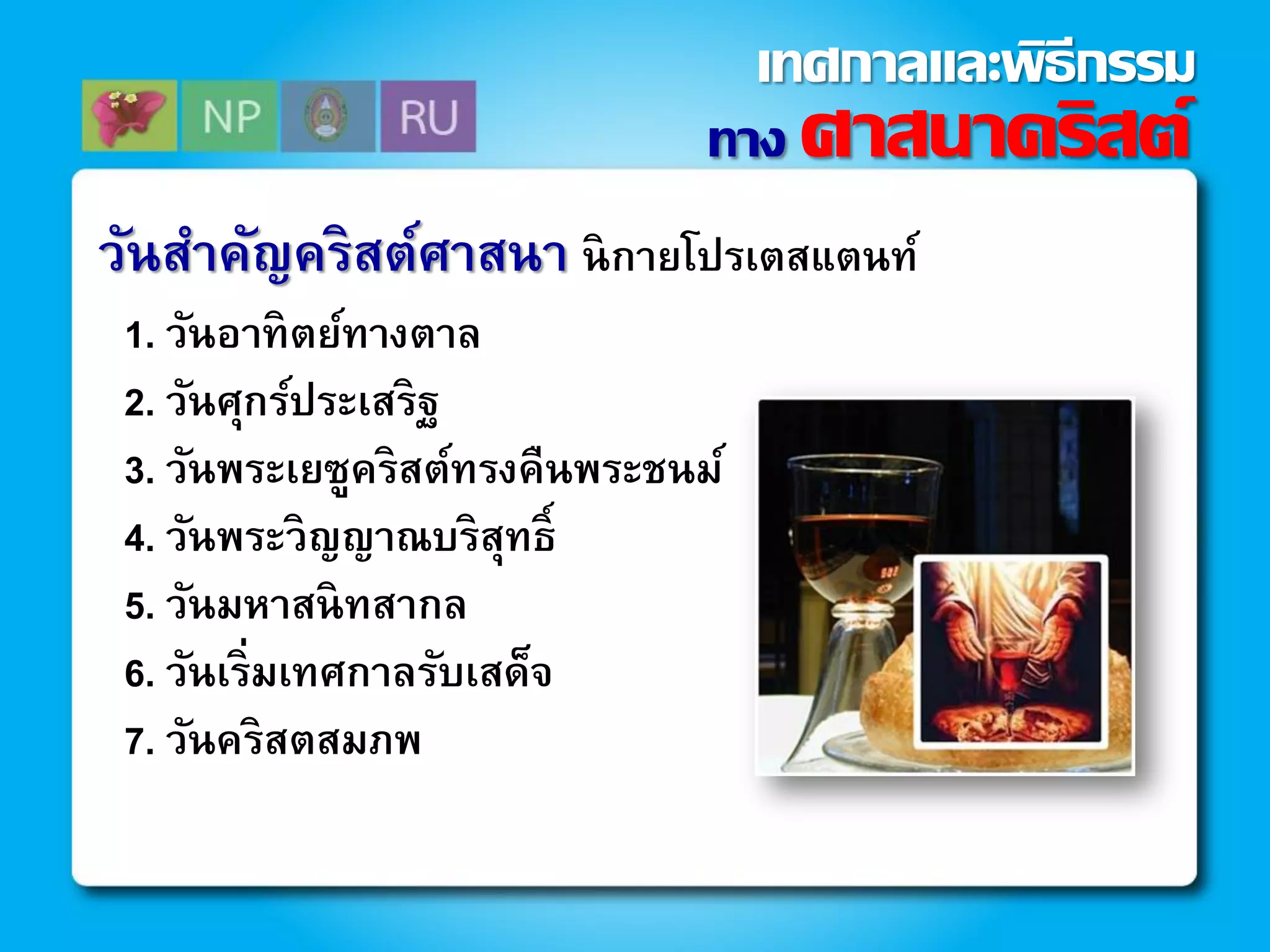 วันสาคัญคริสต์ศาสนา นิกายโปรเตสแตนท์
1. วันอาทิตย์ทางตาล
2. วันศุกร์ประเสริฐ
3. วันพระเยซูคริสต์ทรงคืนพระชนม์
4. วันพระวิญญาณบริสุทธิ์
5. วันมหาสนิทสากล
6. วันเริ่มเทศกาลรับเสด็จ
7. วันคริสตสมภพ
ทาง ศาสนาคริสต์
เทศกาลและพิธีกรรม
 